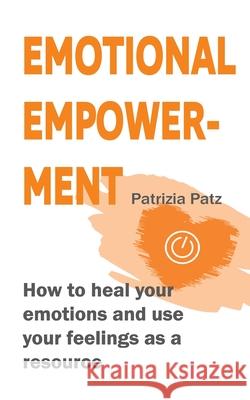 Emotional Empowerment: How to heal your emotions and use your feelings as a resource Patrizia Patz 9783755792703 Books on Demand - książka