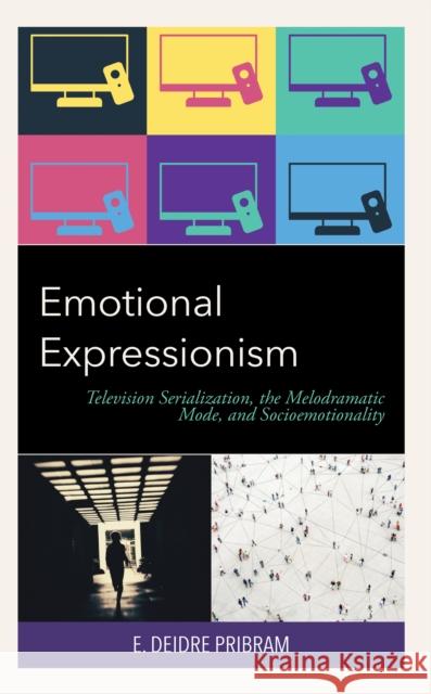 Emotional Expressionism: Television Serialization, the Melodramatic Mode, and Socioemotionality E. Deidre Pribram 9781793646781 Lexington Books - książka