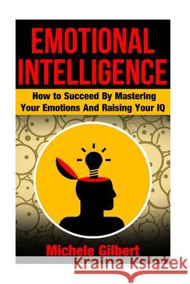 Emotional Intellengence: How to Succeed By Mastering Your Emotions And Raising Your IQ Gilbert, Michele 9781511807791 Createspace - książka