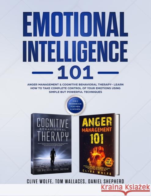 Emotional Intelligence 101: Anger Management & Cognitive Behavioral Therapy- Learn How To Take Complete Control Of Your Emotions Using Simple But Clive Wolfe Daniel Shepherd Tom Wallaces 9781913327217 Dpw Publishing - książka