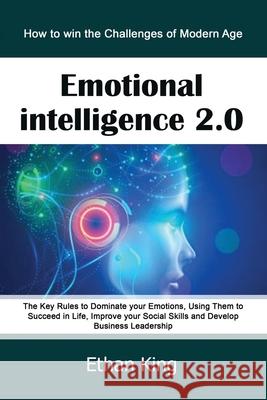 Emotional Intelligence 2.0: How to win the Challenges of Modern Age. The Key Rules to Dominate your Emotions, Using Them to Succeed in Life, Impro Ethan King 9781679126208 Independently Published - książka