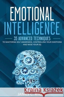 Emotional Intelligence: 35 Advanced Techniques to Mastering Self Awareness, Controlling Your Emotions and Raise Your EQ James C. Ryder 9781647710460 Nelly B.L. International Consulting Ltd. - książka