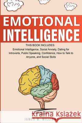 Emotional Intelligence: A Collection of 7 Books in 1 - Emotional Intelligence, Social Anxiety, Dating for Introverts, Public Speaking, Confidence, How to Talk to Anyone, and Social Skills James W Williams 9781951429195 SD Publishing LLC - książka