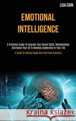 Emotional Intelligence: A Practical Guide To Improve Your Social Skills, Relationships And Boost Your EQ To Develop Leadership In Your Life (A Lisa Cain 9781989787724 Darren Wilson - książka