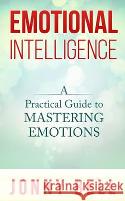 Emotional Intelligence: A Practical Guide to Mastering Emotions: Emotions and Feelings Jonny Bell 9781503157378 Createspace - książka