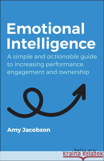 Emotional Intelligence: A Simple and Actionable Guide to Increasing Performance, Engagement and Ownership Amy Jacobson 9780730391494 John Wiley & Sons Australia Ltd - książka