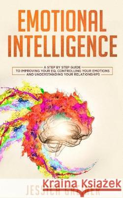 Emotional Intelligence: A Step by Step Guide to Improving Your EQ, Controlling Your Emotions and Understanding Your Relationships Jessica Greiner 9783903331136 Personal Development Publishing - książka
