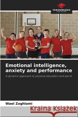 Emotional intelligence, anxiety and performance Zoghlami, Wael 9786208754044 Our Knowledge Publishing - książka
