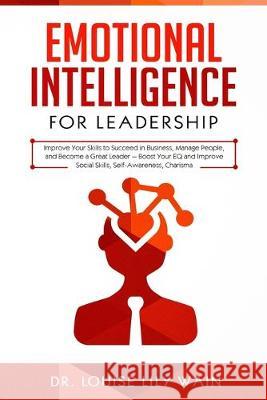 Emotional Intelligence for Leadership: Improve Your Skills to Succeed in Business, Manage People, and Become a Great Leader - Boost Your EQ and Improv Louise Lily Wain 9781687453211 Independently Published - książka