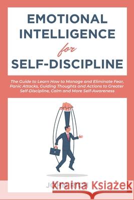 Emotional Intelligence for Self Discipline: The Guide to Learn how to Manage and Eliminate Fear, Panic Attacks, guiding Thoughts and Actions to greate John Rich 9781653624683 Independently Published - książka