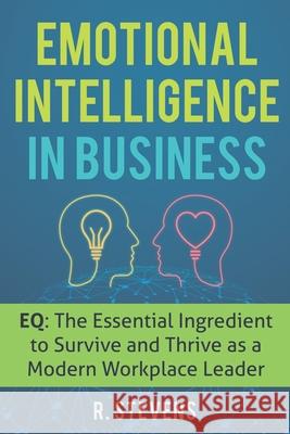 Emotional Intelligence in Business: EQ: The Essential Ingredient to Survive and Thrive as a Modern Workplace Leader R. Stevens 9781072476894 Independently Published - książka