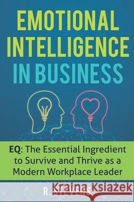 Emotional Intelligence in Business: EQ: The Essential Ingredient to Survive and Thrive as a Modern Workplace Leader R. Stevens 9781951999056 Business Leadership Platform - książka