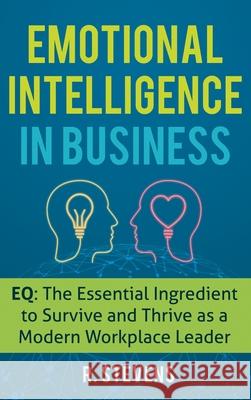 Emotional Intelligence in Business: EQ: The Essential Ingredient to Survive and Thrive as a Modern Workplace Leader R. Stevens 9781951999551 Business Leadership Platform - książka