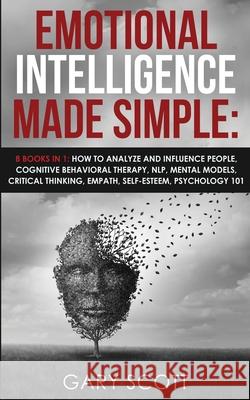 Emotional Intelligence Made Simple: 8 books in 1: How to Analyze and Influence People, Cognitive Behavioral Therapy, NLP, Mental Models, Critical Thin Gary Scott 9781801446433 Charlie Creative Lab Ltd Publisher - książka