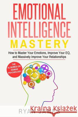 Emotional Intelligence: Mastery- How to Master Your Emotions, Improve Your Eq, and Massively Improve Your Relationships Ryan James 9781542554329 Createspace Independent Publishing Platform - książka