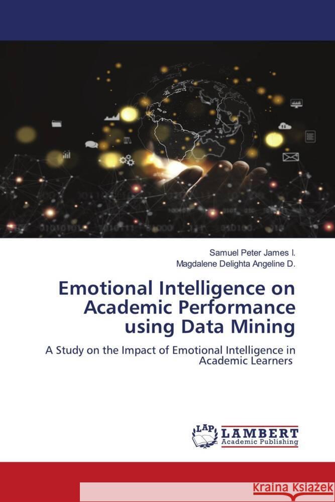 Emotional Intelligence on Academic Performance using Data Mining I., Samuel Peter James, D., Magdalene Delighta Angeline 9786206751229 LAP Lambert Academic Publishing - książka