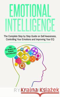 Emotional Intelligence: The Complete Step by Step Guide on Self Awareness, Controlling Your Emotions and Improving Your EQ (Emotional Intelligence Series) (Volume 3) Ryan James 9781951030391 SD Publishing LLC - książka