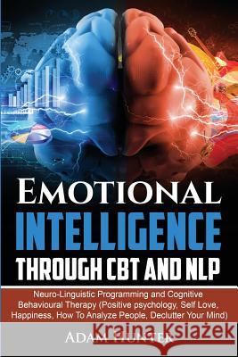 Emotional Intelligence Through CBT and NLP: Neuro-Linguistic Programming and Cognitive Behavioural Therapy (Positive psychology, Self Love, Happiness, Adam Hunter 9780648540755 Brock Way - książka