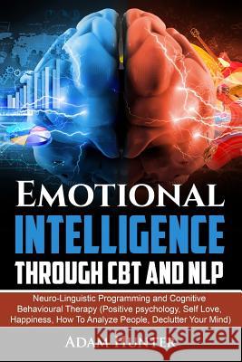 Emotional Intelligence Through CBT and NLP: Neuro-Linguistic Programming and Cognitive Behavioural Therapy (Positive psychology, Self Love, Happiness, Hunter, Adam 9781791516376 Independently Published - książka