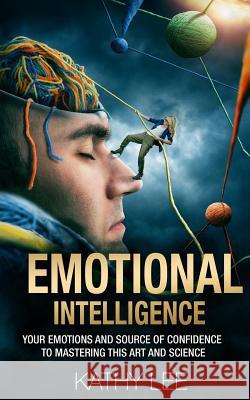 Emotional Intelligence: Your Emotions and Source of Confidence to Mastering this Art and Science Lee, Kathy 9781539109600 Createspace Independent Publishing Platform - książka