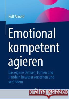 Emotional Kompetent Agieren: Das Eigene Denken, Fühlen Und Handeln Bewusst Verstehen Und Verändern Arnold, Rolf 9783658376475 Springer Fachmedien Wiesbaden - książka