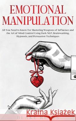 Emotional Manipulation: All You Need to Know for Mastering Weapons of Influence and the Art of Mind Control Using Dark NLP, Brainwashing, Hypn Blake Reyes 9781801446600 Blake Reyes - książka