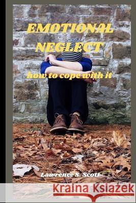 Emotional Neglect: how to cope with it Lawrence S Scott 9798366953139 Independently Published - książka
