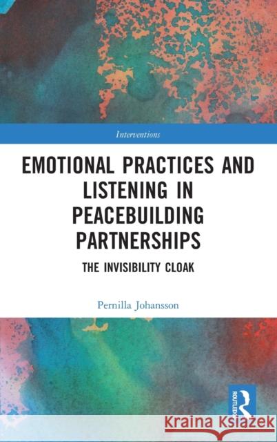 Emotional Practices and Listening in Peacebuilding Partnerships: The Invisibility Cloak Pernilla Johansson 9781032060507 Routledge - książka