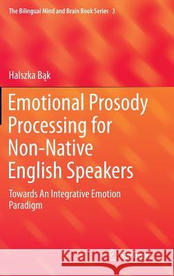 Emotional Prosody Processing for Non-Native English Speakers: Towards an Integrative Emotion Paradigm Bąk, Halszka 9783319440415 Springer - książka