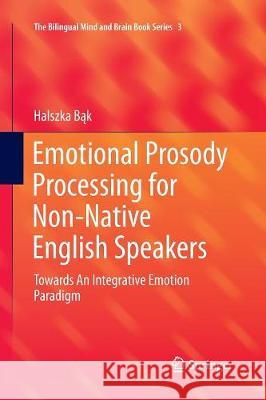 Emotional Prosody Processing for Non-Native English Speakers: Towards an Integrative Emotion Paradigm Bąk, Halszka 9783319829678 Springer - książka