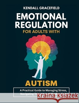 Emotional Regulation for Adults with Autism: A Practical Guide to Managing Stress, Navigating Triggers, and Finding Calm Gracefield, Kendall 9798263409456 Independently Published - książka