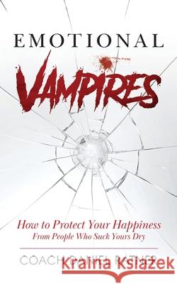 Emotional Vampires: How to Protect Your Happiness From People That Suck Yours Dry Coach Daniel Ratner 9781734984668 Coach Daniel Ratner - książka