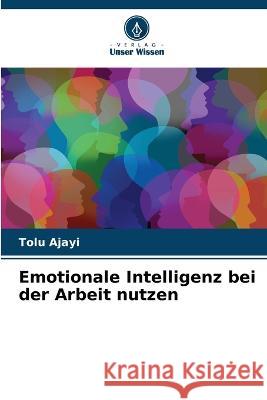 Emotionale Intelligenz bei der Arbeit nutzen Tolu Ajayi   9786206128625 Verlag Unser Wissen - książka