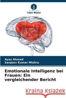 Emotionale Intelligenz bei Frauen: Ein vergleichender Bericht Ayaz Ahmad Sanjeev Kumar Mishra 9786207886708 Verlag Unser Wissen - książka