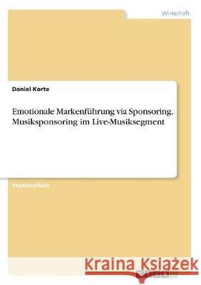 Emotionale Markenführung via Sponsoring. Musiksponsoring im Live-Musiksegment Daniel Korte 9783668480315 Grin Verlag - książka