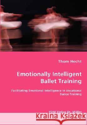 Emotionally Intelligent Ballet Training- Facilitating Emotional Intelligence in Vocational Dance Training Thom Hecht 9783836444958 VDM Verlag - książka