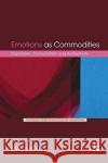 Emotions as Commodities: Capitalism, Consumption and Authenticity Illouz, Eva 9780367354985 Taylor and Francis