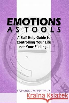 Emotions As Tools: A Self Help Guide To Controlling Your Life Not Your Feelings Daube Ph. D., Edward 9781441488718 Createspace - książka