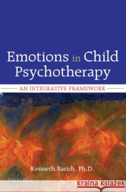 Emotions in Child Psychotherapy: An Integrative Framework Barish, Kenneth 9780195366860 Oxford University Press, USA - książka