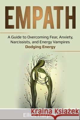 Empath: A Guide to Overcoming Fear, Anxiety, Narcissists, and Energy Vampires - Dodging Energy Elliot Harper 9781087865768 Pg Publishing LLC - książka
