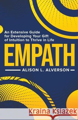 Empath: An Extensive Guide for Developing Your Gift of Intuition to Thrive in Life Alison L. Alverson 9781393041900 Alison L. Alverson - książka