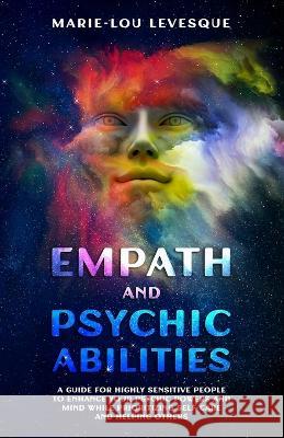 Empath and psychic abilities: A guide for highly sensitive people to enhance your psychic powers and mind while prioritizing self-care and helping o Levesque, Marie-Lou 9781738667406 Projets FTP Inc - książka