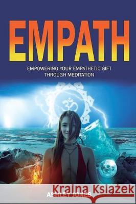 Empath: Empowering Your Empathetic Gift Through Meditation (Empath Healing Survival Practical Guide, Highly Sensitive People) Ashley Jones 9781647138974 Jordan Alexo - książka