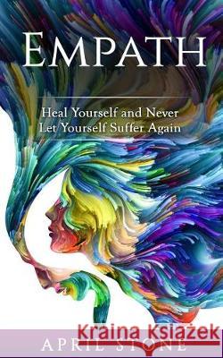 Empath: Heal Yourself and Never Let Yourself Suffer Again April Stone 9781976165542 Createspace Independent Publishing Platform - książka