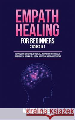 Empath Healing for Beginners: 2 Books in 1: Survival Guide for Highly Sensitive People. Improve Your Empathy Skills, Overcome Fear, Increase Self-Esteem, and Develop Emotional Intelligence Valery Blake 9781955617734 Kyle Andrew Robertson - książka