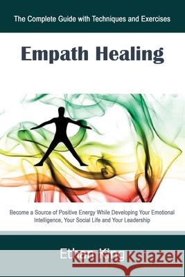 Empath Healing: The Complete Guide with Techniques and Exercises: Become a Source of Positive Energy While Developing Your Emotional I Ethan King 9781679292279 Independently Published - książka