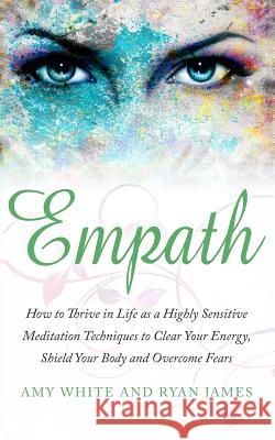Empath: How to Thrive in Life as a Highly Sensitive - Meditation Techniques to Clear Your Energy, Shield Your Body and Overcom Amy White Ryan James 9781974411047 Createspace Independent Publishing Platform - książka