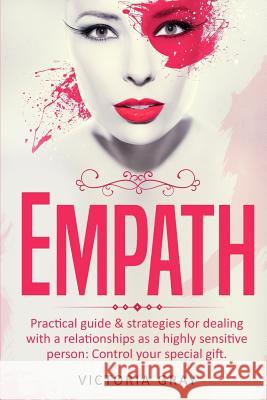 Empath: Practical Guide & Strategies for Dealing with a Relationships as a Highly Sensitive Person: Control Your Special Gift Victoria Gray 9781548925741 Createspace Independent Publishing Platform - książka