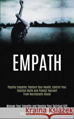 Empath: Psychic Empathy: Restore Your Health, Control Your Emotion Skills and Protect Yourself From Narcissistic Abuse (Manage Debbie Elisabeth 9781989920497 Kevin Dennis - książka