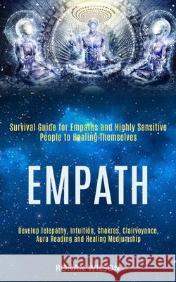 Empath: Survival Guide for Empaths and Highly Sensitive People to Healing Themselves (Develop Telepathy, Intuition, Chakras, C Ronan Wilson 9781989920480 Kevin Dennis - książka